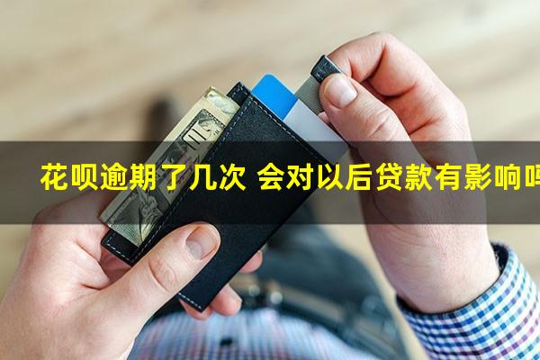 花呗逾期了几次 会对以后贷款有影响吗